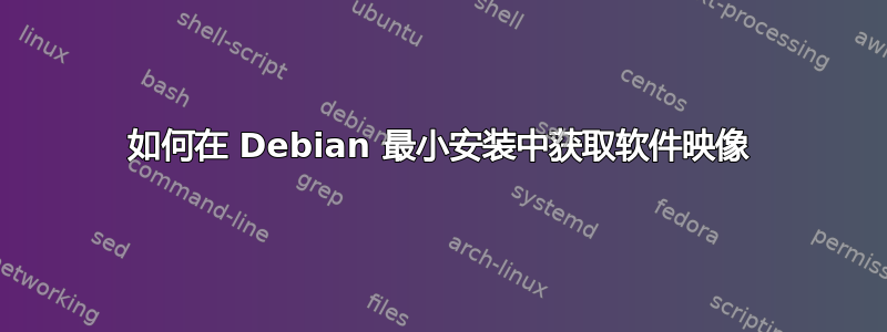 如何在 Debian 最小安装中获取软件映像