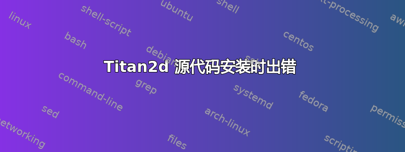 Titan2d 源代码安装时出错