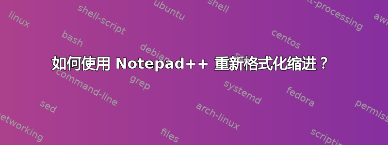 如何使用 Notepad++ 重新格式化缩进？