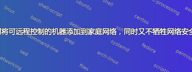 如何将可远程控制的机器添加到家庭网络，同时又不牺牲网络安全？