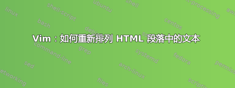 Vim：如何重新排列 HTML 段落中的文本