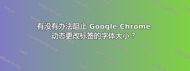 有没有办法阻止 Google Chrome 动态更改标签的字体大小？