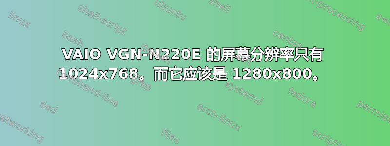 VAIO VGN-N220E 的屏幕分辨率只有 1024x768。而它应该是 1280x800。