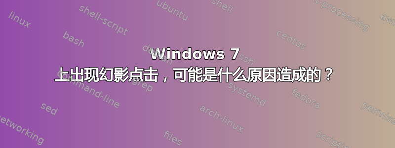 Windows 7 上出现幻影点击，可能是什么原因造成的？