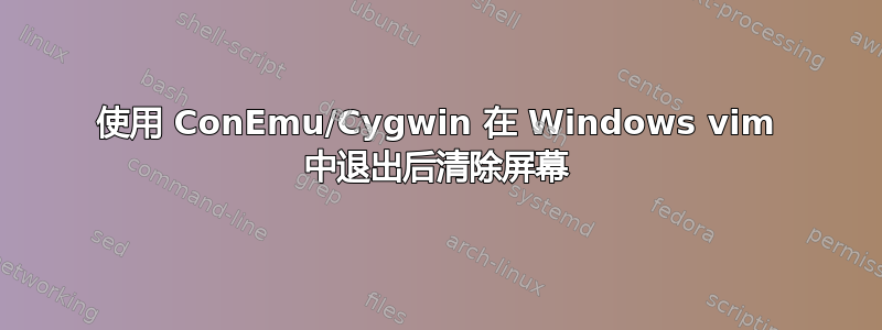 使用 ConEmu/Cygwin 在 Windows vim 中退出后清除屏幕