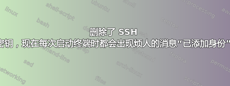 删除了 SSH 密钥，现在每次启动终端时都会出现烦人的消息“已添加身份”