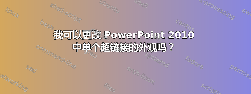 我可以更改 PowerPoint 2010 中单个超链接的外观吗？