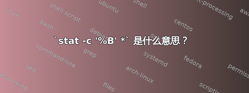 `stat -c '%B' *` 是什么意思？ 