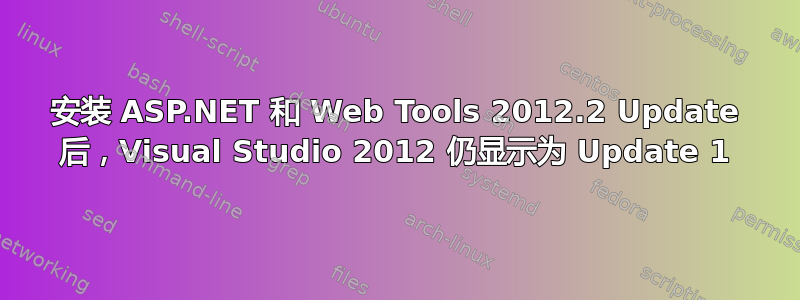 安装 ASP.NET 和 Web Tools 2012.2 Update 后，Visual Studio 2012 仍显示为 Update 1