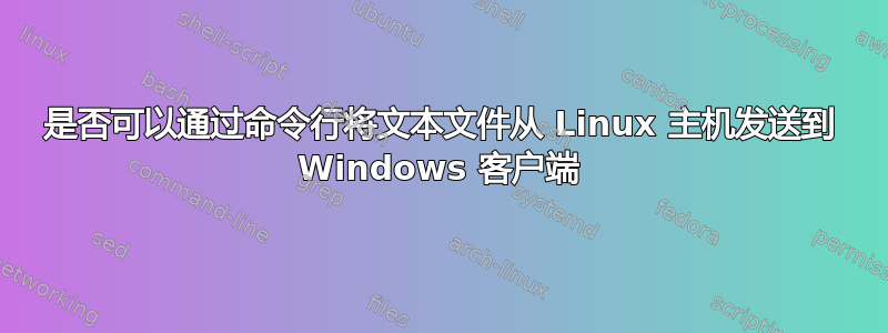 是否可以通过命令行将文本文件从 Linux 主机发送到 Windows 客户端