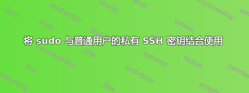 将 sudo 与普通用户的私有 SSH 密钥结合使用