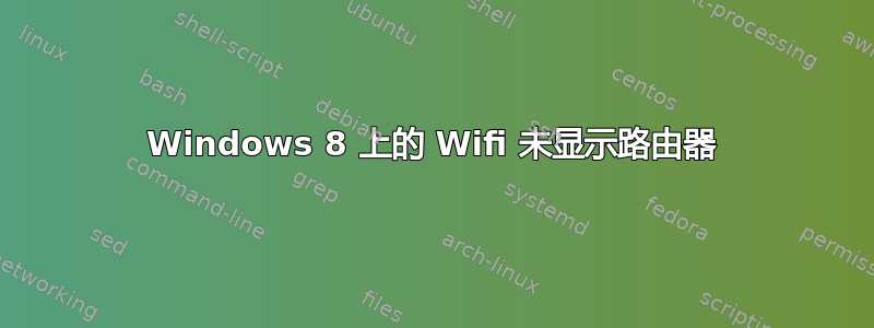 Windows 8 上的 Wifi 未显示路由器