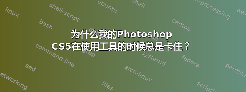 为什么我的Photoshop CS5在使用工具的时候总是卡住？