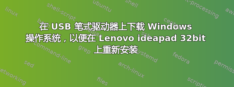 在 USB 笔式驱动器上下载 Windows 操作系统，以便在 Lenovo ideapad 32bit 上重新安装