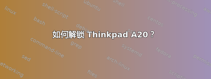 如何解锁 Thinkpad A20？