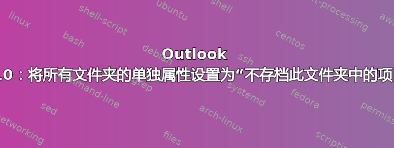 Outlook 2010：将所有文件夹的单独属性设置为“不存档此文件夹中的项目”