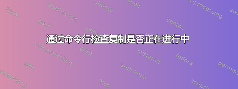 通过命令行检查复制是否正在进行中