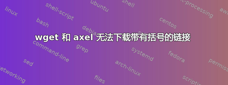 wget 和 axel 无法下载带有括号的链接