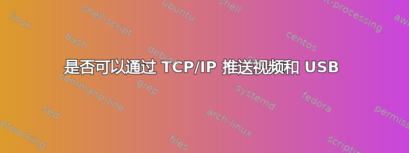 是否可以通过 TCP/IP 推送视频和 USB