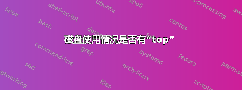 磁盘使用情况是否有“top”