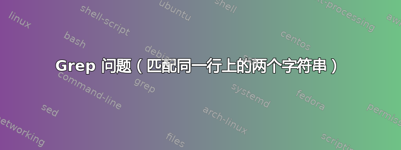 Grep 问题（匹配同一行上的两个字符串）