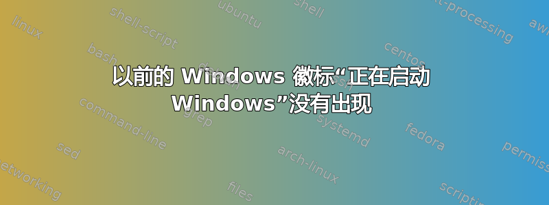 以前的 Windows 徽标“正在启动 Windows”没有出现