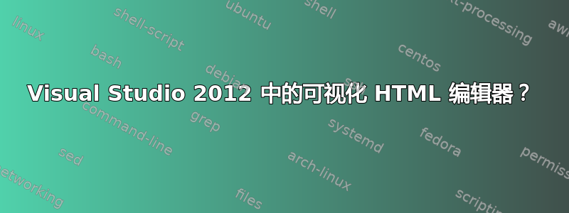 Visual Studio 2012 中的可视化 HTML 编辑器？