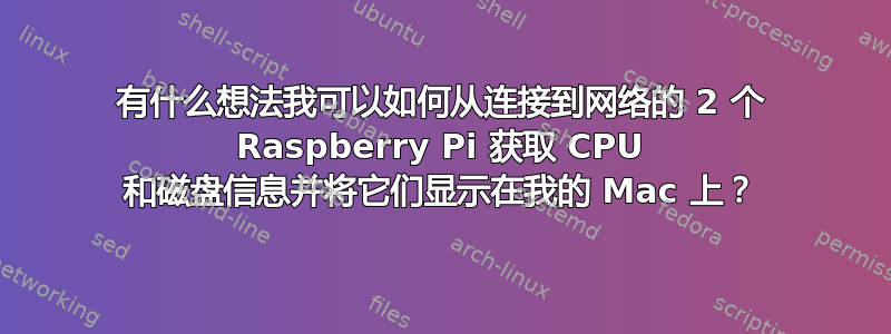 有什么想法我可以如何从连接到网络的 2 个 Raspberry Pi 获取 CPU 和磁盘信息并将它们显示在我的 Mac 上？