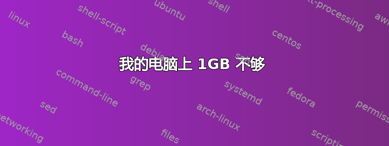 我的电脑上 1GB 不够