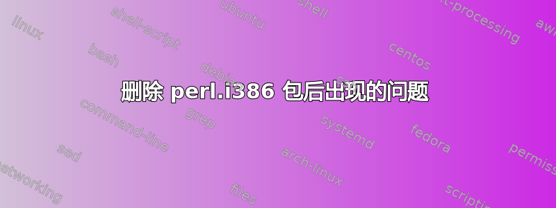 删除 perl.i386 包后出现的问题