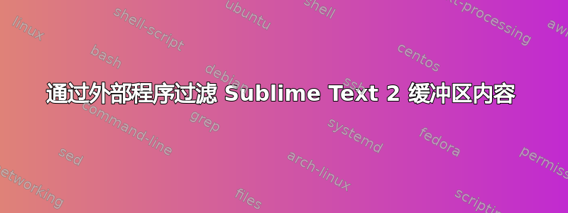 通过外部程序过滤 Sublime Text 2 缓冲区内容