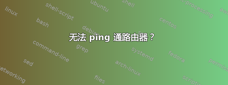 无法 ping 通路由器？