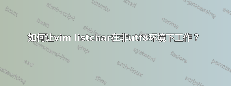 如何让vim listchar在非utf8环境下工作？