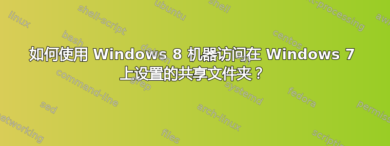 如何使用 Windows 8 机器访问在 Windows 7 上设置的共享文件夹？