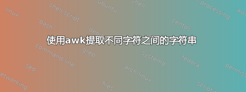 使用awk提取不同字符之间的字符串