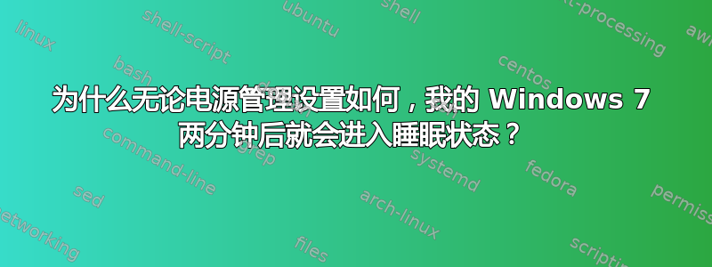 为什么无论电源管理设置如何，我的 Windows 7 两分钟后就会进入睡眠状态？