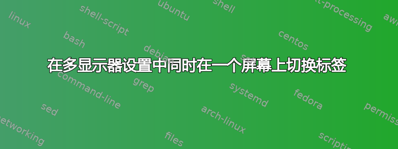 在多显示器设置中同时在一个屏幕上切换标签