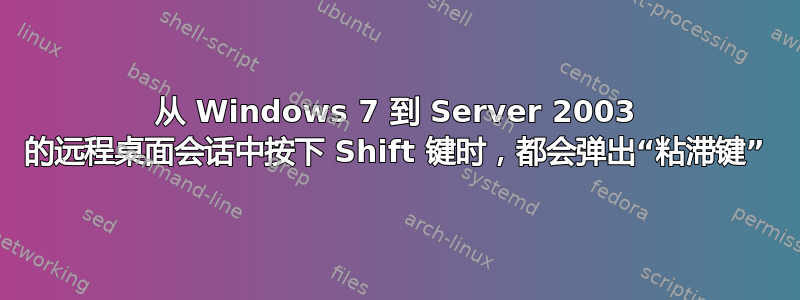 从 Windows 7 到 Server 2003 的远程桌面会话中按下 Shift 键时，都会弹出“粘滞键”