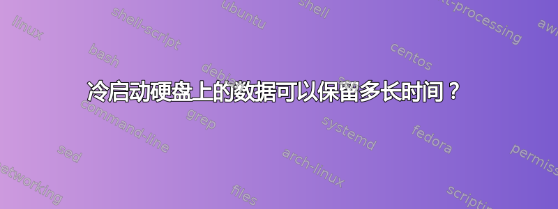 冷启动硬盘上的数据可以保留多长时间？