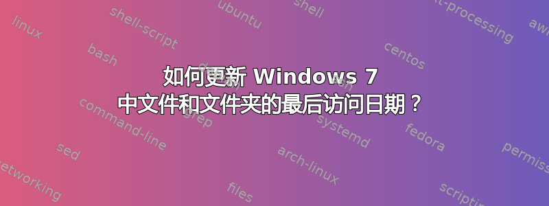 如何更新 Windows 7 中文件和文件夹的最后访问日期？