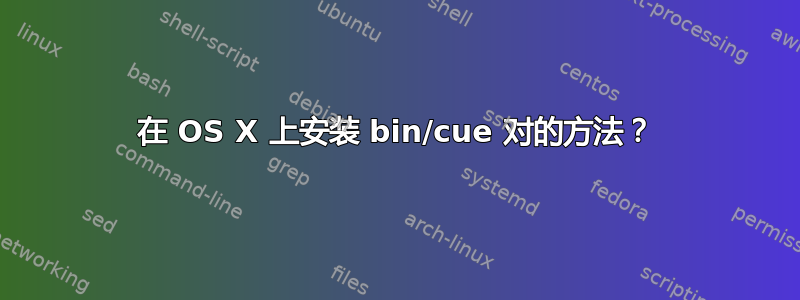 在 OS X 上安装 bin/cue 对的方法？