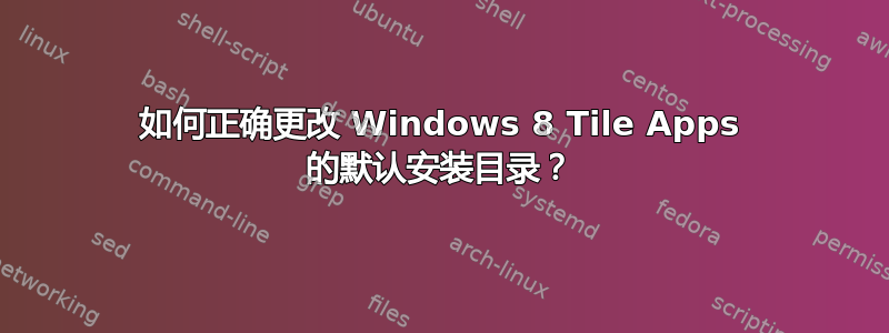 如何正确更改 Windows 8 Tile Apps 的默认安装目录？