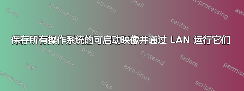 保存所有操作系统的可启动映像并通过 LAN 运行它们