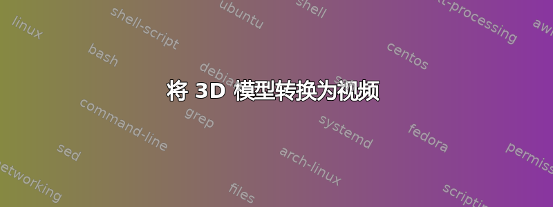 将 3D 模型转换为视频