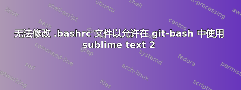 无法修改 .bashrc 文件以允许在 git-bash 中使用 sublime text 2