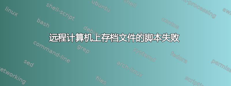 远程计算机上存档文件的脚本失败