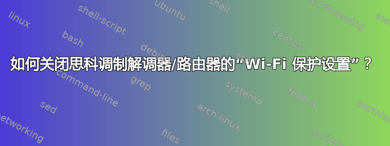 如何关闭思科调制解调器/路由器的“Wi-Fi 保护设置”？