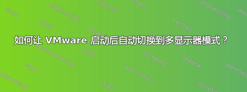 如何让 VMware 启动后自动切换到多显示器模式？