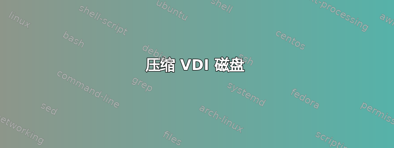 压缩 VDI 磁盘