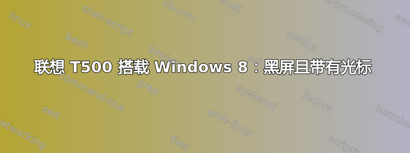 联想 T500 搭载 Windows 8：黑屏且带有光标